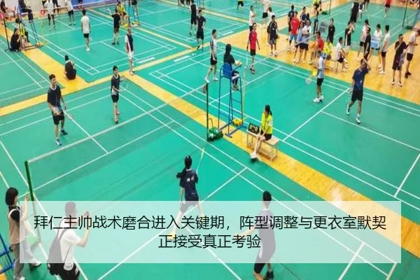 拜仁主帅战术磨合进入关键期，阵型调整与更衣室默契正接受真正考验